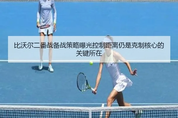 比沃尔二番战备战策略曝光控制距离仍是克制核心的关键所在