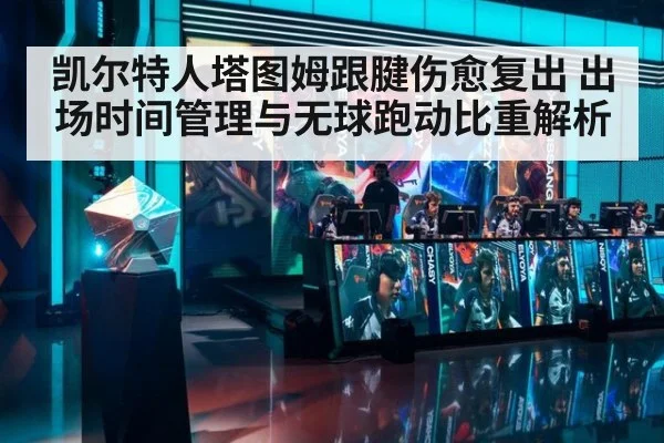 凯尔特人塔图姆跟腱伤愈复出 出场时间管理与无球跑动比重解析