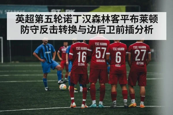 英超第五轮诺丁汉森林客平布莱顿 防守反击转换与边后卫前插分析
