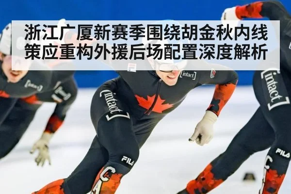浙江广厦新赛季围绕胡金秋内线策应重构外援后场配置深度解析