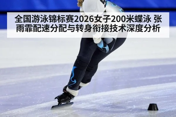 全国游泳锦标赛2026女子200米蝶泳 张雨霏配速分配与转身衔接技术深度分析