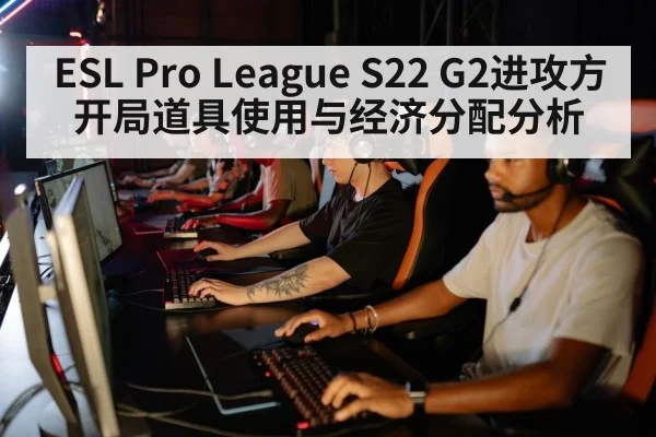 ESL Pro League S22 G2进攻方开局道具使用与经济分配分析