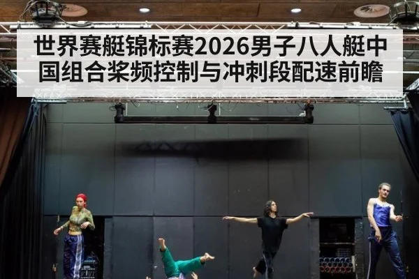 世界赛艇锦标赛2026男子八人艇中国组合桨频控制与冲刺段配速前瞻