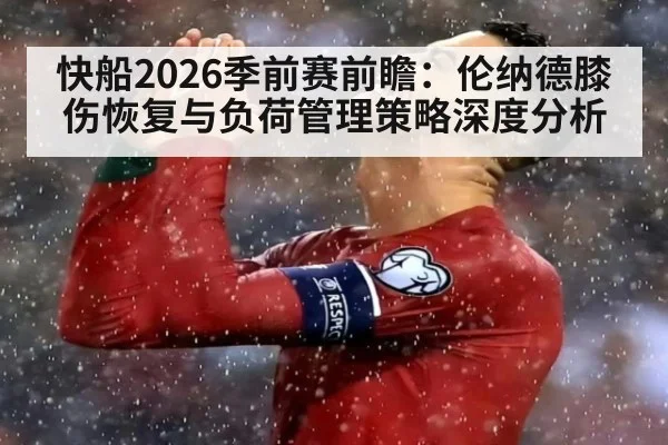 快船2026季前赛前瞻:伦纳德膝伤恢复与负荷管理策略深度分析
