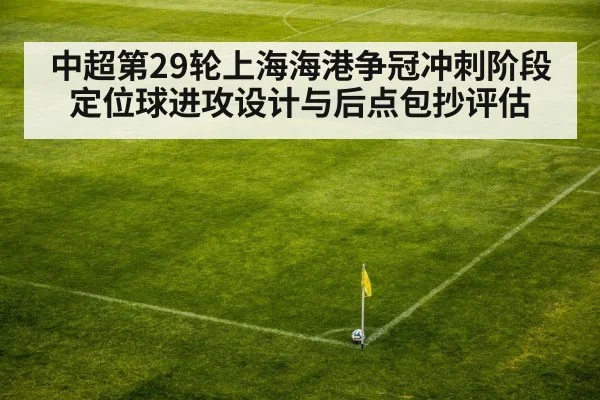 中超第29轮上海海港争冠冲刺阶段 定位球进攻设计与后点包抄评估