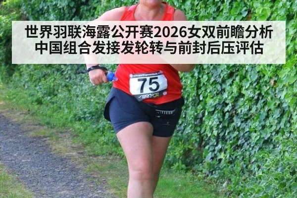 世界羽联海露公开赛2026女双前瞻分析 中国组合发接发轮转与前封后压评估