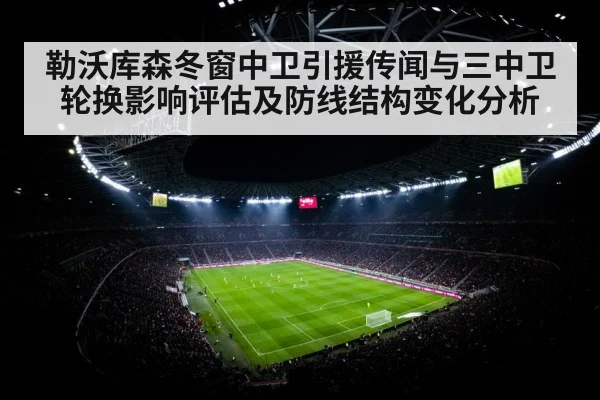 勒沃库森冬窗中卫引援传闻与三中卫轮换影响评估及防线结构变化分析