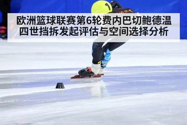 欧洲篮球联赛第6轮费内巴切鲍德温四世挡拆发起评估与空间选择分析